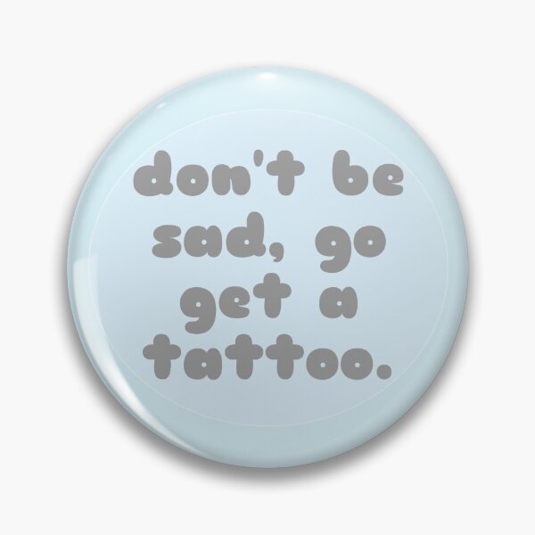 Item preview, Don't Be Sad, Go Get a Tattoo designed and sold by sbolubasz17.