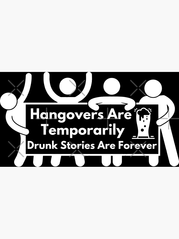 Hangovers Are Temporary Drunk Stories Are Forever Celebrate Our