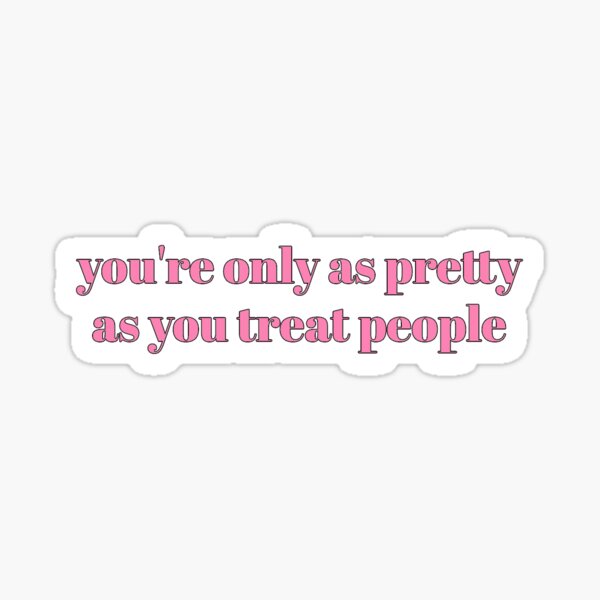you're only as pretty as you treat people Sticker