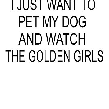 I Just Want To Pet My Dog And Watch Golden Girls Funny Shirt