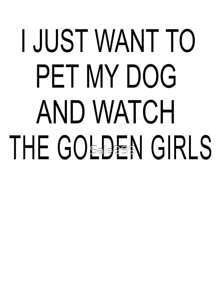 I Just Want To Pet My Dog And Watch Golden Girls Funny Shirt