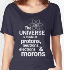 The Universe is Made of Protons, neutrons, electrons and morons Women's Relaxed Fit T-Shirt