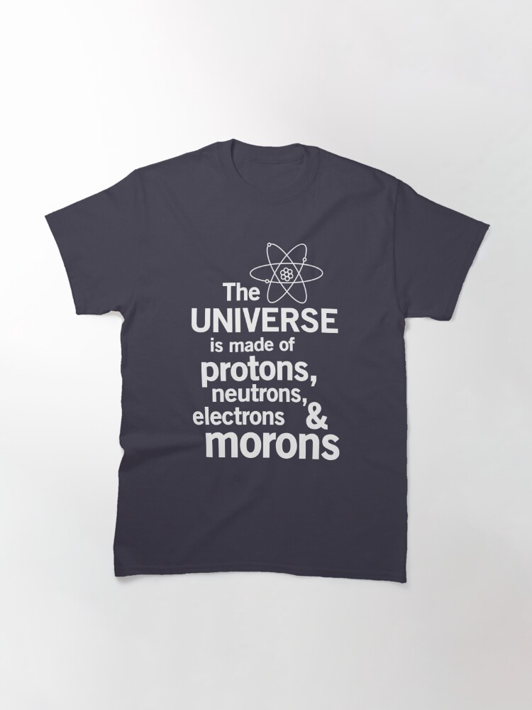 the universe is made up of protons neutrons electrons and morons