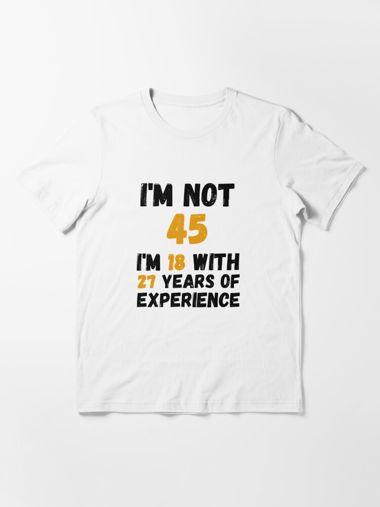 T-shirt essentiel for Sale avec l'œuvre « Je n'ai pas 45 ans j'ai 18 ans  avec 27 ans d'expérience, 45e anniversaire cadeau drôle homme femme 45 ans  fête » de l'artiste designedguide