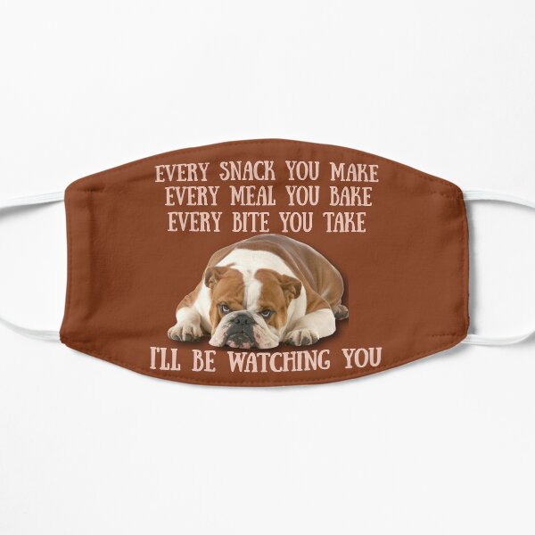 English Bulldogs! Every snack you make, Every meal you bake, Every Bite you take, I'll be watching you Flat Mask