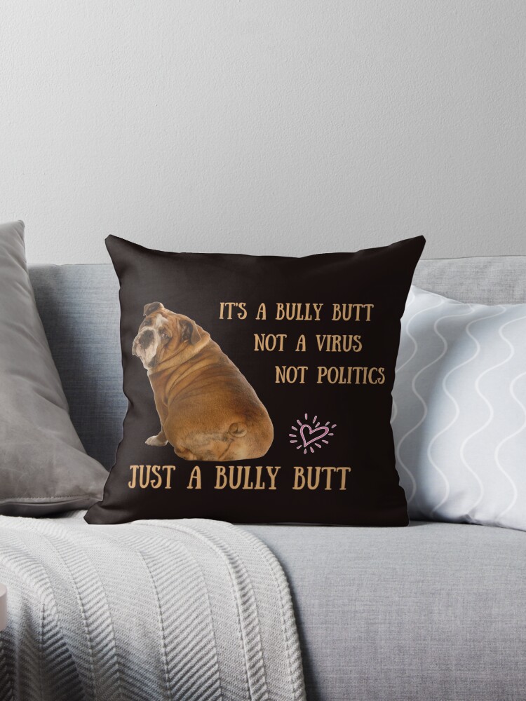 English Bulldogs Bully Butt. Not politics, not Virus, Just bully butt.  Funny bulldog Throw Pillow for Sale by MeatyWildman