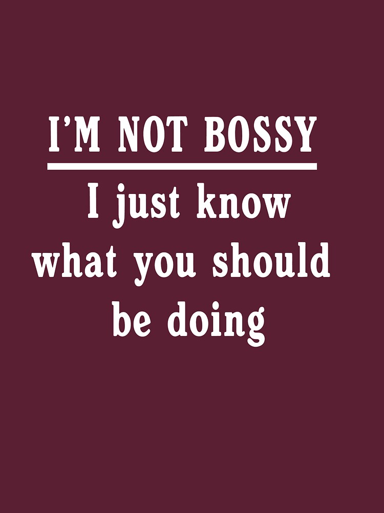 "I'm Not Bossy, I Just Know What You Should Be Doing" T-shirt For Sale ...