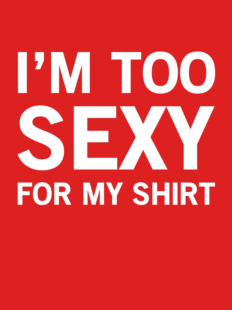 Im Too Sexy For My Shirt T Shirt By Artack Redbubble