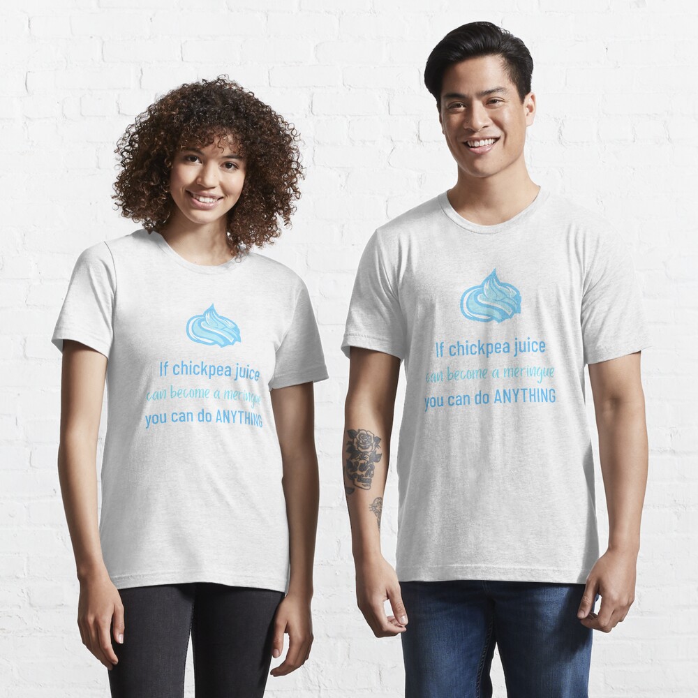 If Chickpea Juice Can Become a Meringue You Can Do Anything Essential T-Shirt