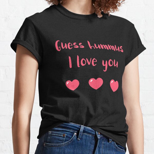 Guess Hummus I Love You Classic T-Shirt