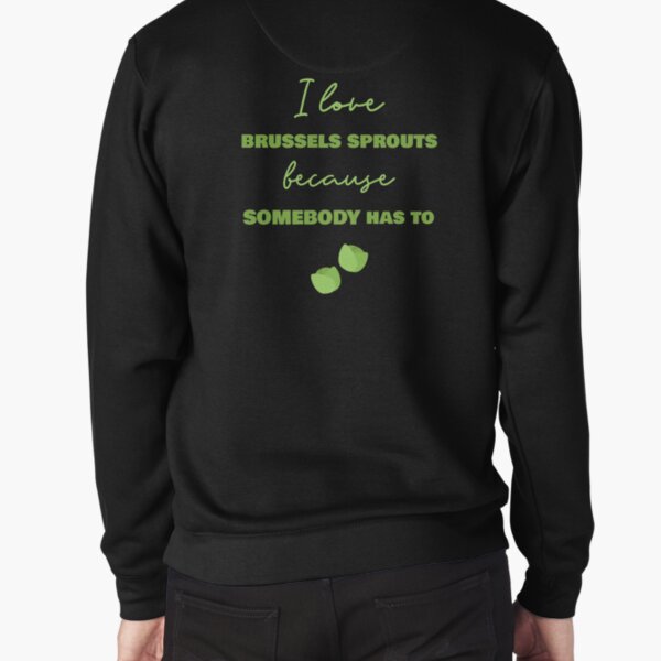 I Love Brussels Sprouts Because Somebody Has To Pullover Sweatshirt