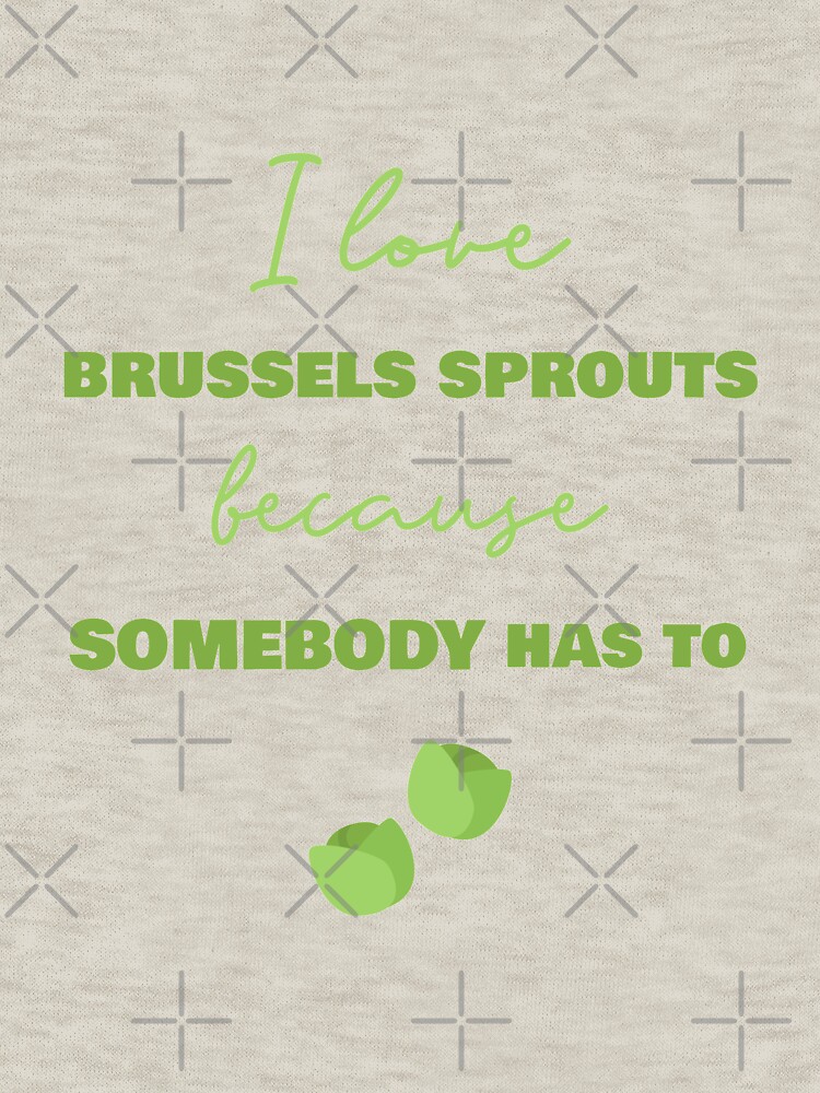 I Love Brussels Sprouts Because Somebody Has To by nikkihstokes