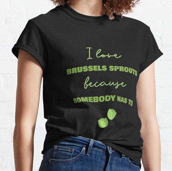 I Love Brussels Sprouts Because Somebody Has To Classic T-Shirt