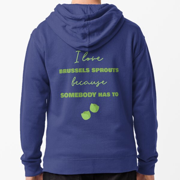 I Love Brussels Sprouts Because Somebody Has To Zipped Hoodie