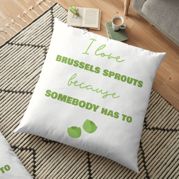 I Love Brussels Sprouts Because Somebody Has To Floor Pillow