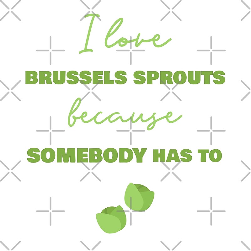 "I Love Brussels Sprouts Because Somebody Has To" by Sweevy Swag