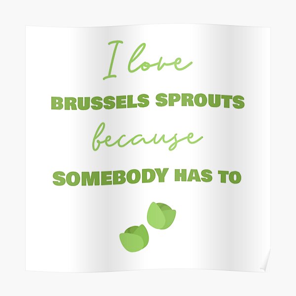I Love Brussels Sprouts Because Somebody Has To Poster