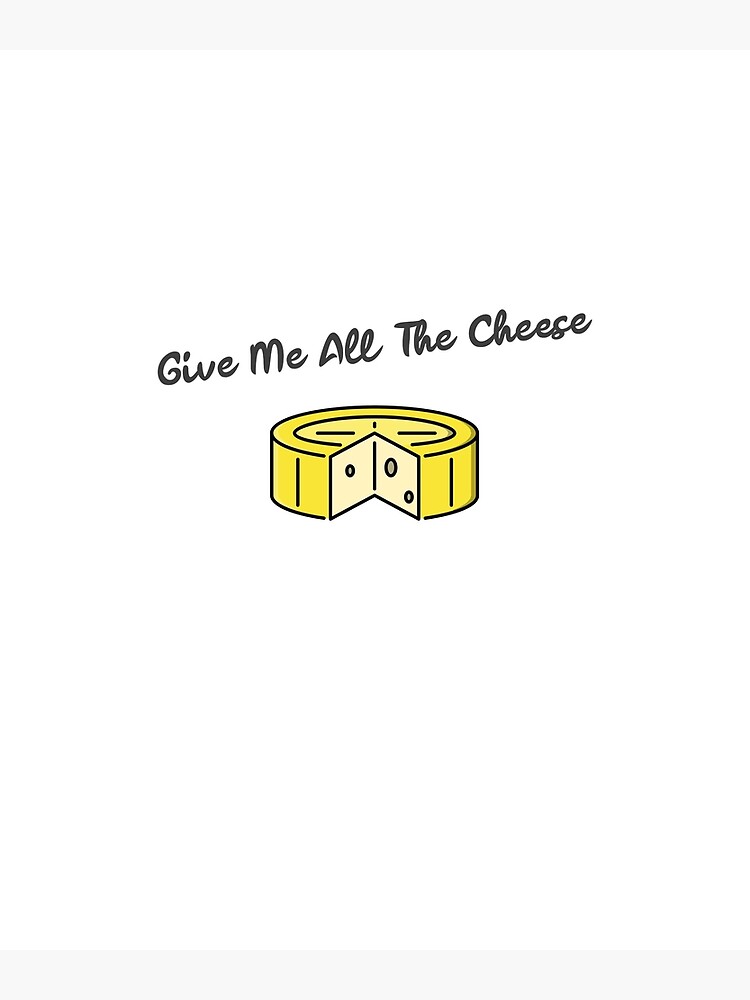 Give Me A Cheese With Nothing "Give Me All The Cheese" Poster for Sale by EricJP | Redbubble