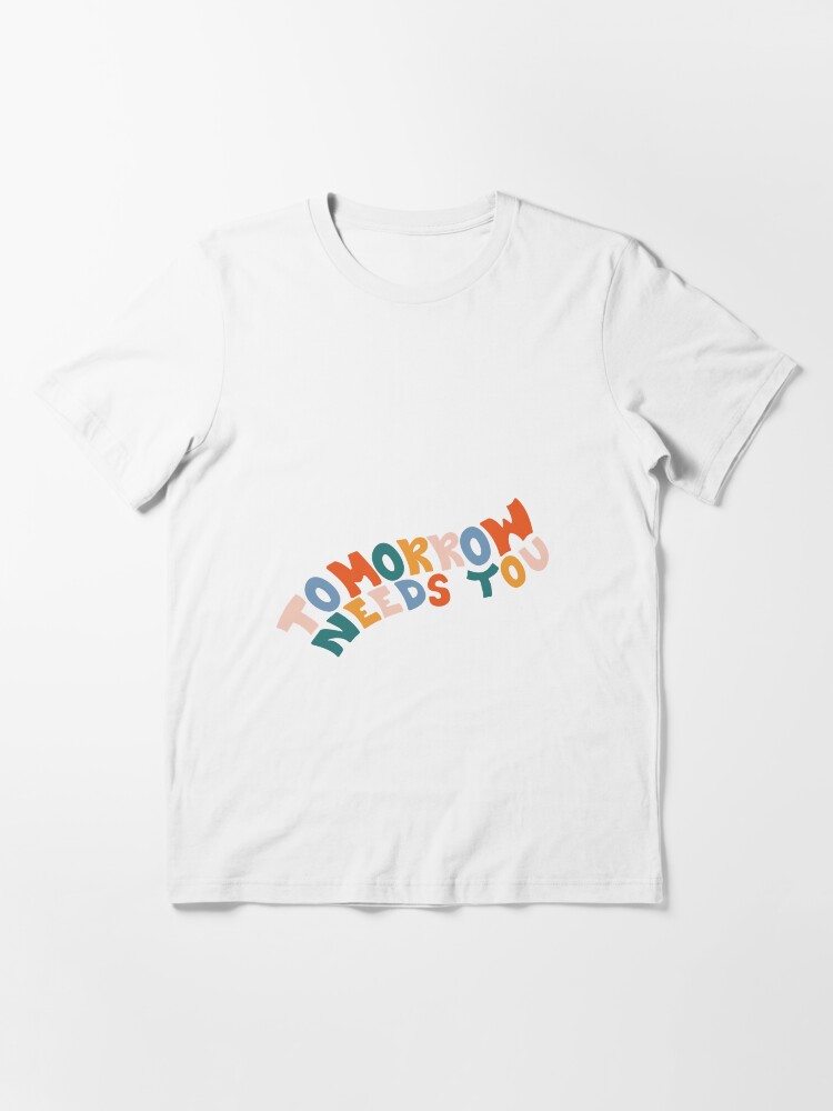 tomorrow needs you shirt