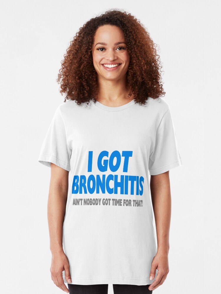 Bronchitis Ain't Nobody Got Time For That "I Got Bronchitis & Ain't Nobody Got Time For That" T-shirt by