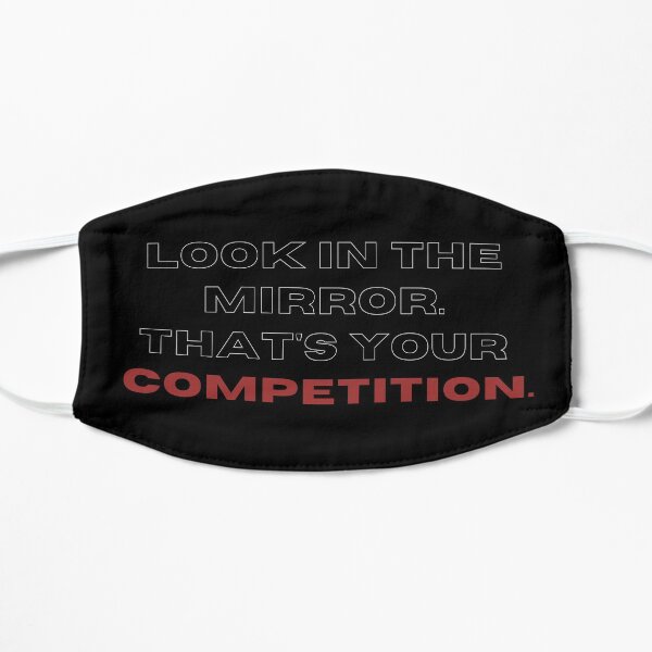 Look in the mirrow. that's your competition. Mask