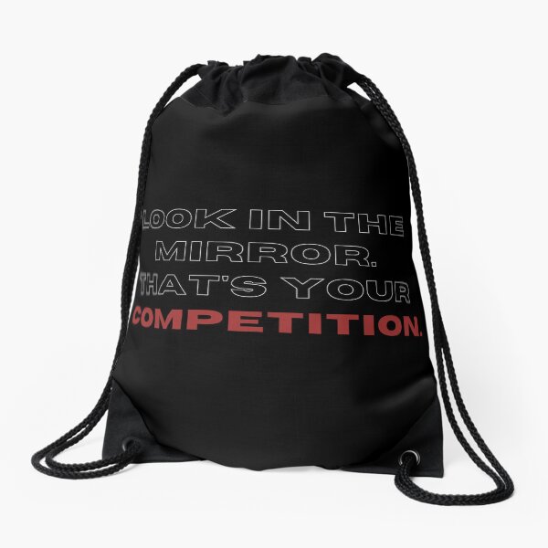 Look in the mirrow. that's your competition. Drawstring Bag