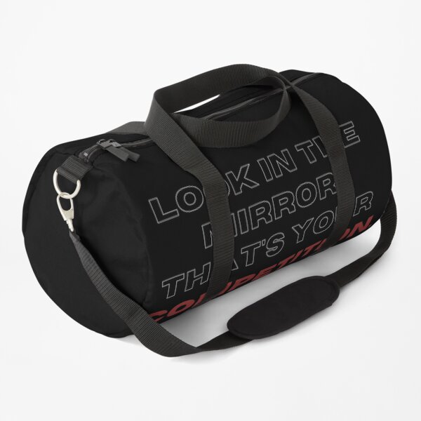 Look in the mirrow. that's your competition. Duffle Bag