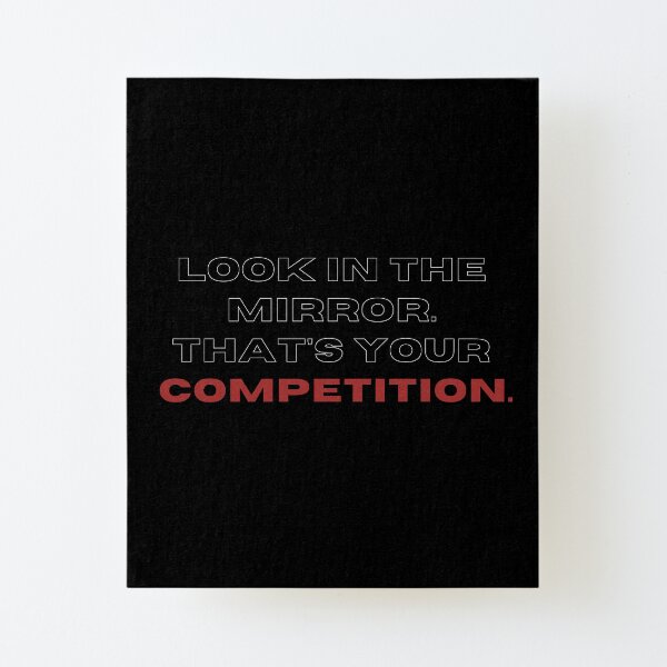 Look in the mirrow. that's your competition. Canvas Mounted Print