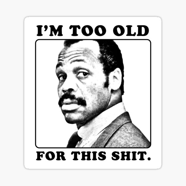 Roger Murtaugh is Too Old For This Shit (Lethal Weapon) Sticker