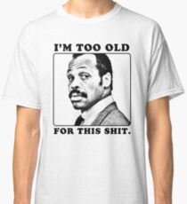 Roger Murtaugh is Too Old For This Shit (Lethal Weapon) Classic T-Shirt