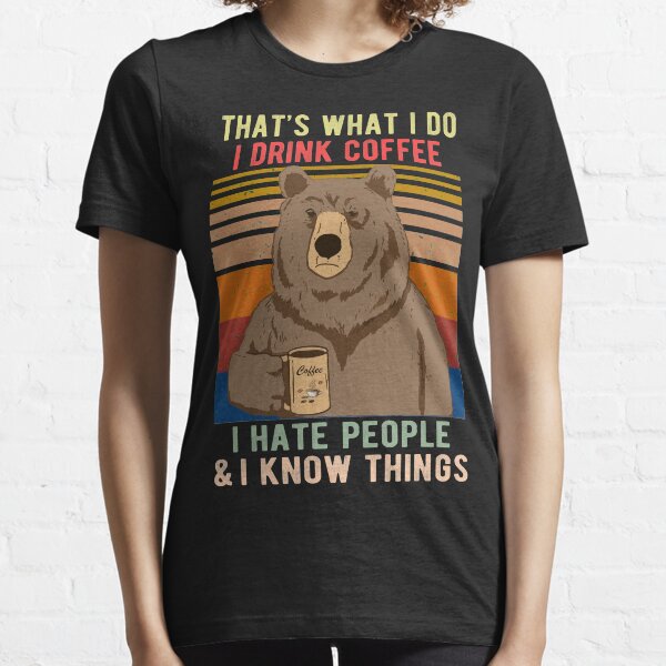 C'est ce que je fais, je bois du café, je déteste les gens et je sais que les ours boivent T-shirt essentiel