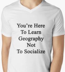 You're Here To Learn Geography Not To Socialize Men's V-Neck T-Shirt
