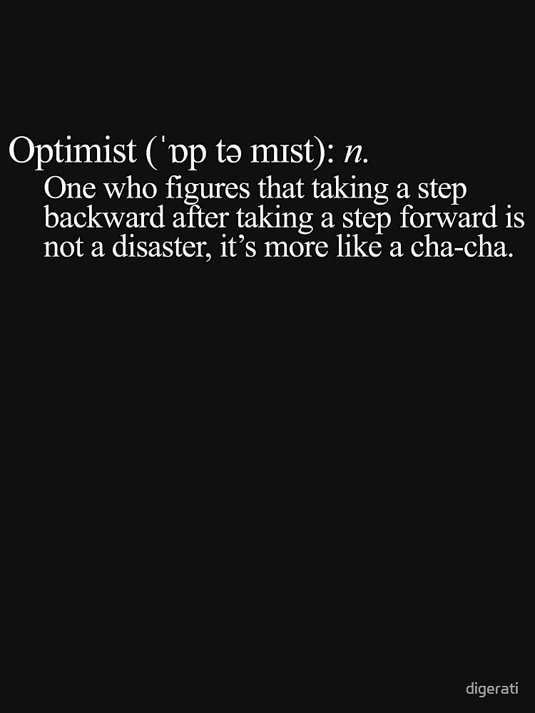 Optimist One who figures that taking a step backward after taking