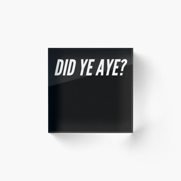 Did Ye Aye? Acrylic Block