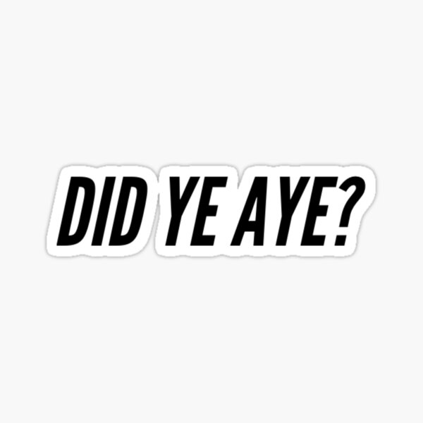 Did Ye Aye? Sticker