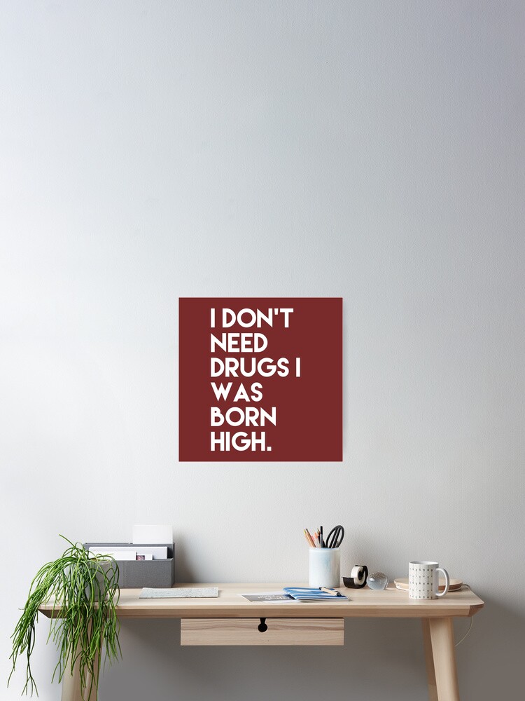 I don't need drugs I was born high funny quotes I don't need drugs I was born high funny quotes