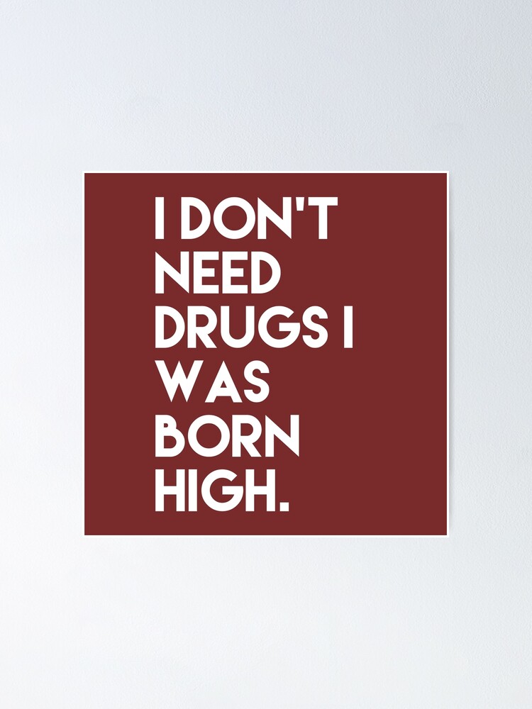 I don't need drugs I was born high funny quotes 