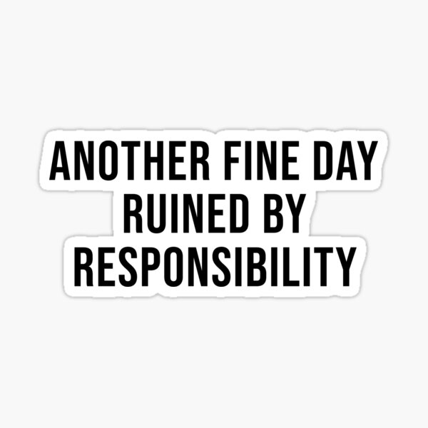 another-fine-day-ruined-by-responsibility-sticker-for-sale-by