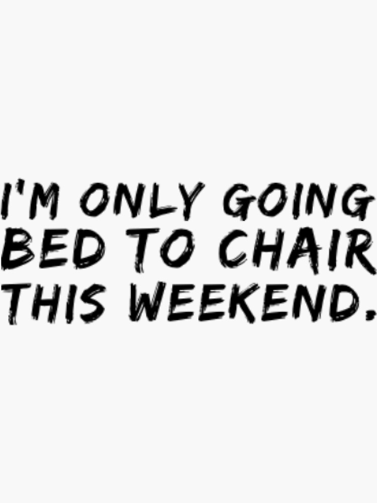 I Am Only Going BED to CHAIR This Weekend by TheOTwardrobe