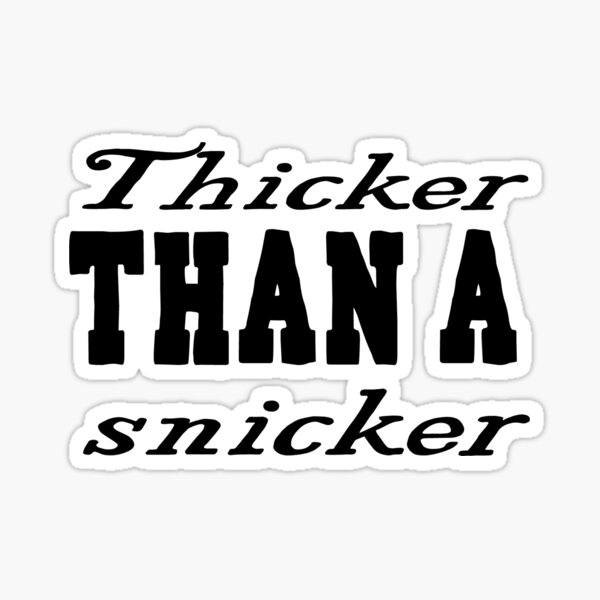 Thicker than a snicker song