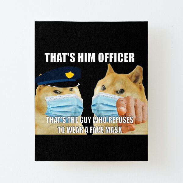 Doge That S Him Officer That S The Guy Who Refuses To Wear A Face Mask Mounted Print By Dogefanatic Redbubble - doge officer roblox