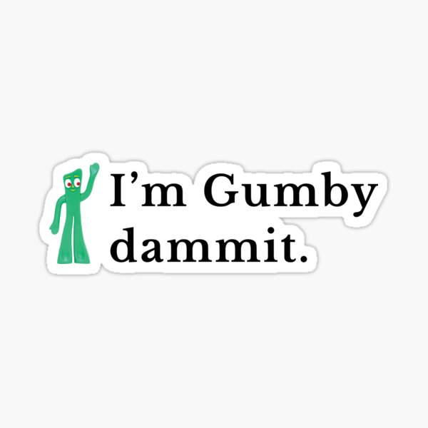 i m gumby dammit i m gumby dammit