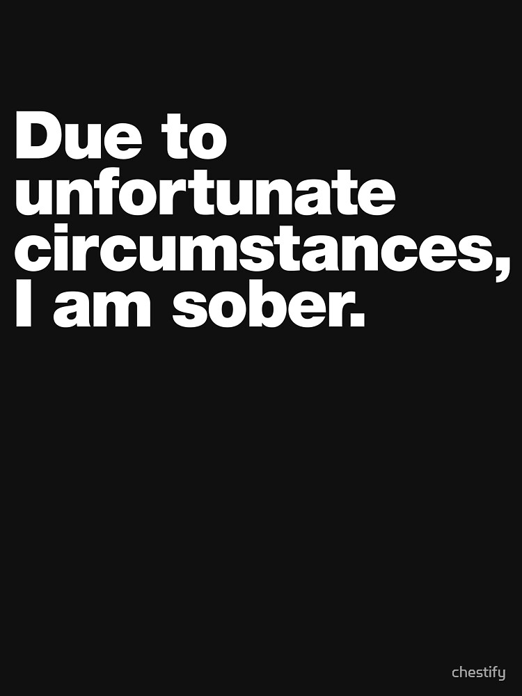 Thumbnail 7 of 7, Classic T-Shirt, Due to unfortunate circumstances, I am sober. designed and sold by chestify.