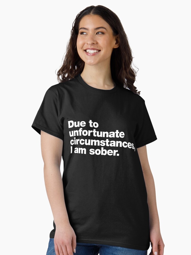 Thumbnail 1 of 7, Classic T-Shirt, Due to unfortunate circumstances, I am sober. designed and sold by chestify.
