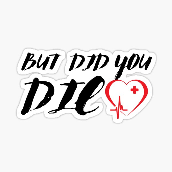 But Did You Die funny Nurses T-shirt Sticker