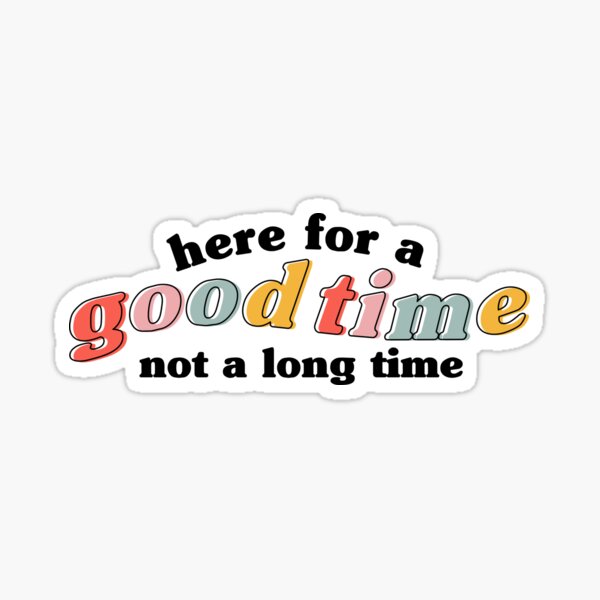 "Here for a good time not a long time" Sticker
