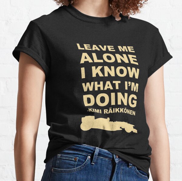 Leave me alone I know what I'm doing Classic T-Shirt