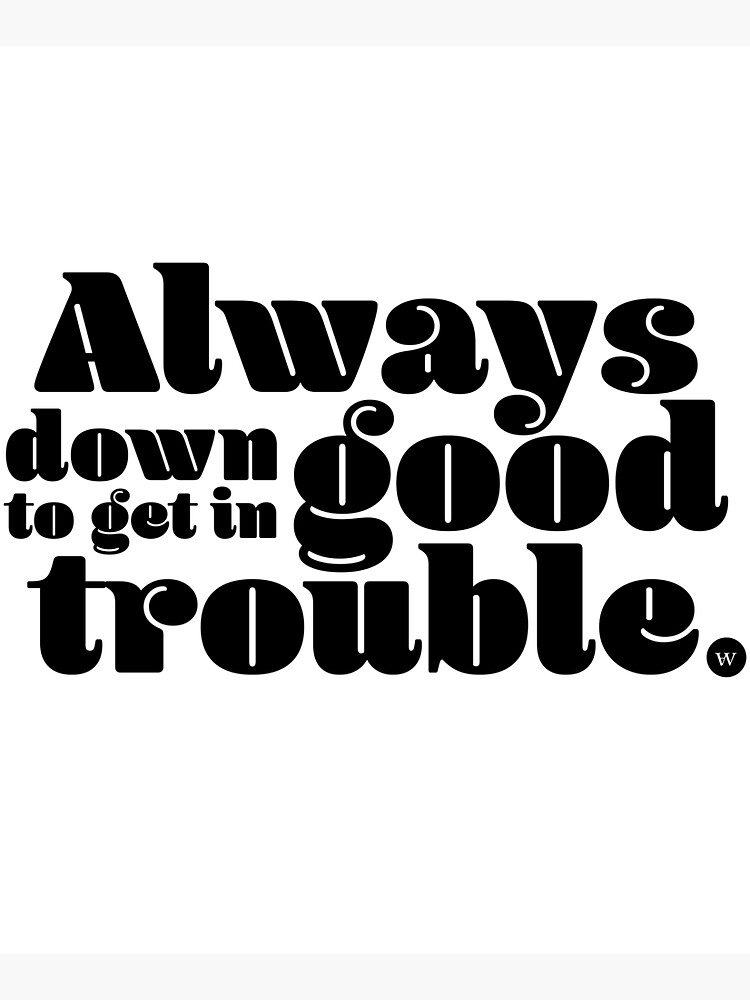 Always Down to Get in Good Trouble by missamberw
