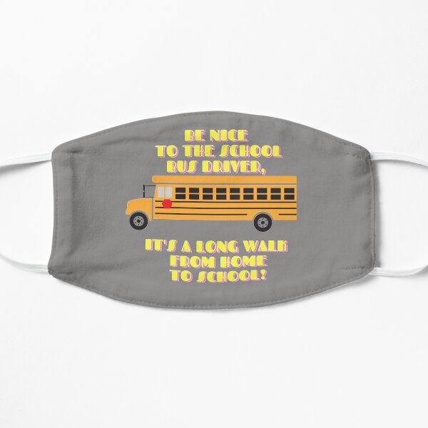BE NICE TO THE SCHOOL BUS DRIVER, IT'S A LONG WALK FROM HOME TO SCHOOL! Mask