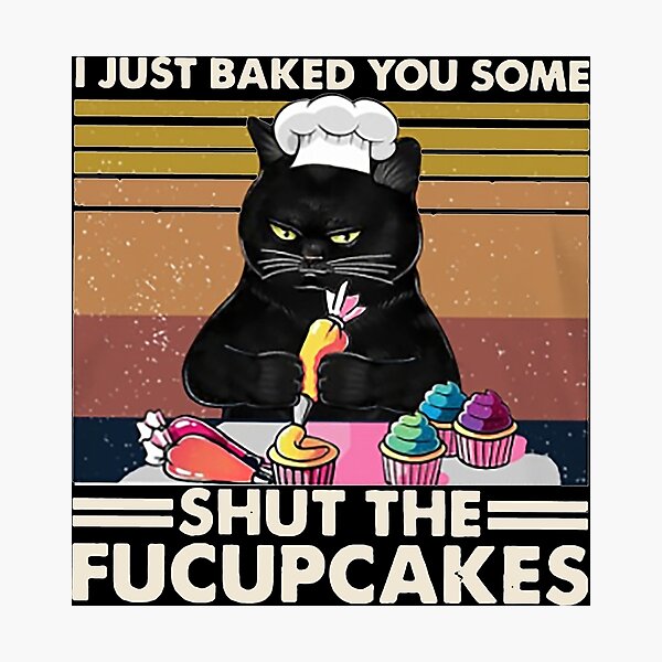 I Just Baked You Some Shut The Fucupcakes Cat Lover Gifts Photographic Print For Sale By